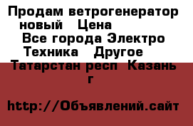 Продам ветрогенератор новый › Цена ­ 25 000 - Все города Электро-Техника » Другое   . Татарстан респ.,Казань г.
